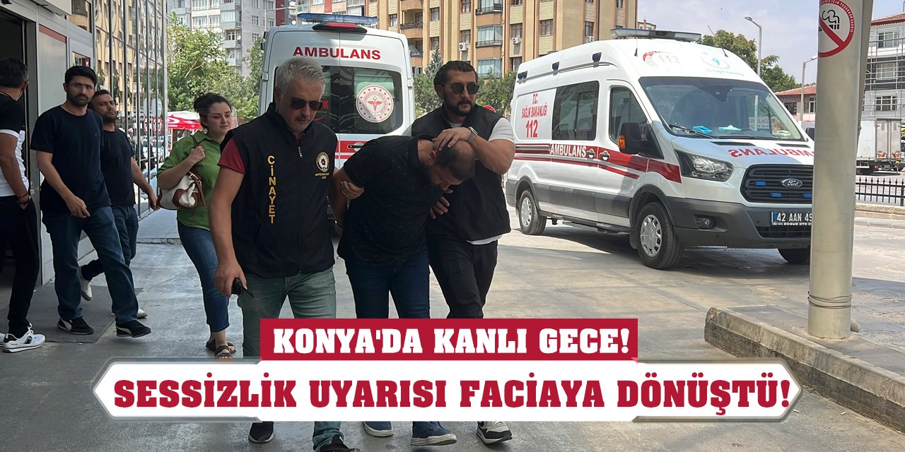 Konya'da kanlı gece! Sessizlik uyarısı faciaya dönüştü!