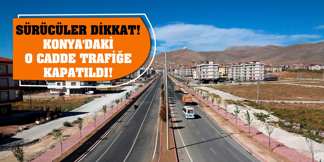 Sürücüler dikkat! Konya'daki o cadde trafiğe kapatıldı!