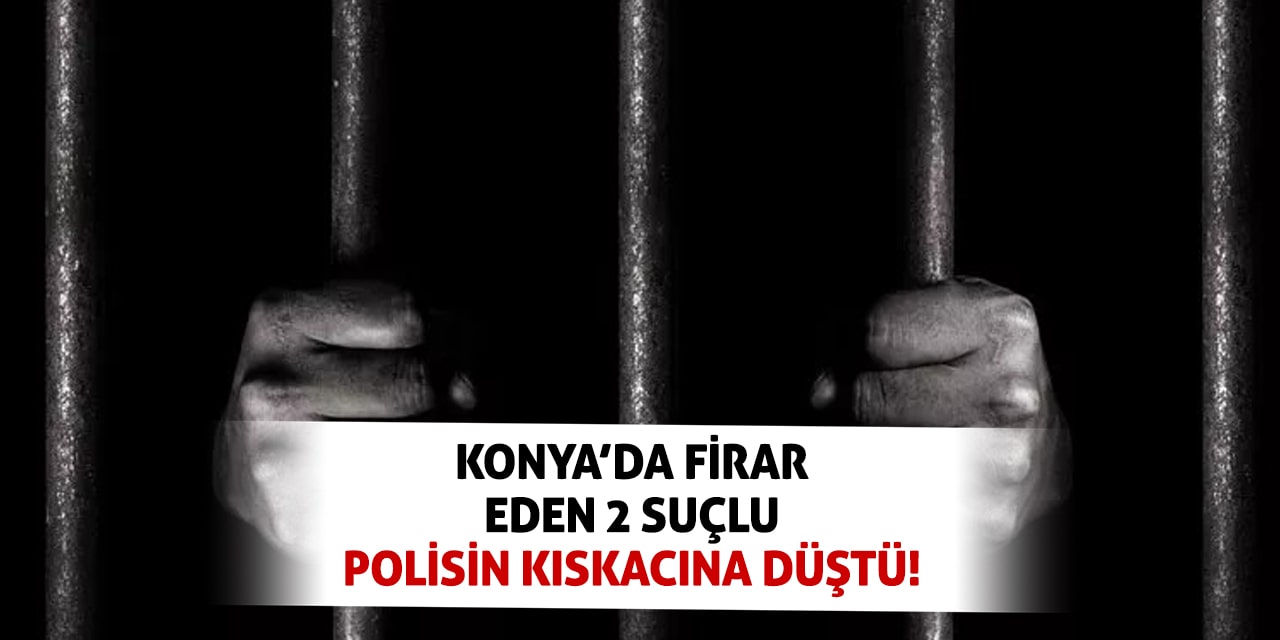Konya’da Firar Eden 2 Suçlu Polisin Kıskacına Düştü!