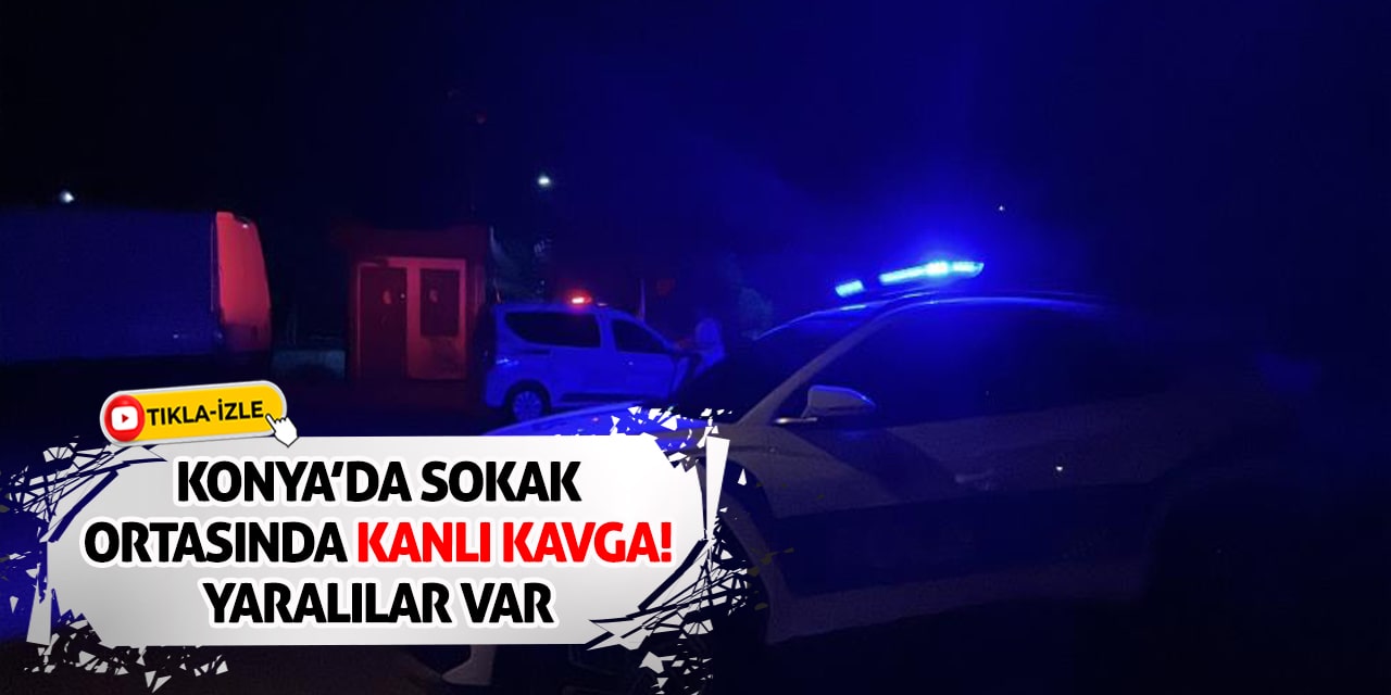 Konya’da Sokak Ortasında Kanlı Kavga! Yaralılar Var