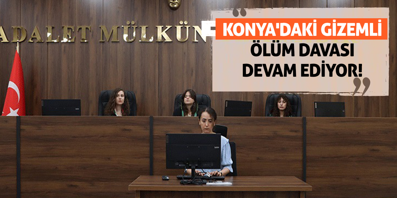Konya'daki Gizemli Ölüm Davası Devam Ediyor!