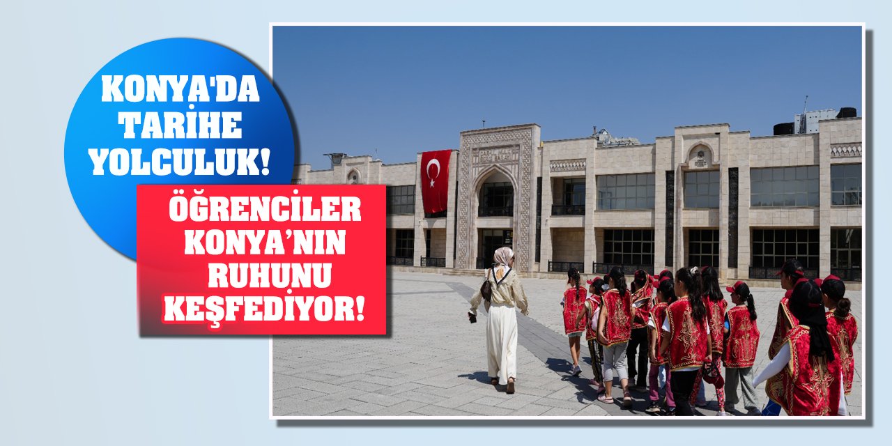 Konya'da tarihe yolculuk! Öğrenciler Konya’nın ruhunu keşfediyor!
