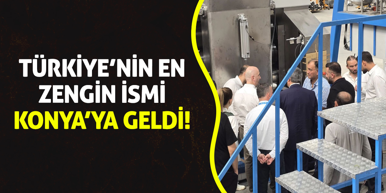 Türkiye’nin en zengin ismi Konya’ya geldi!