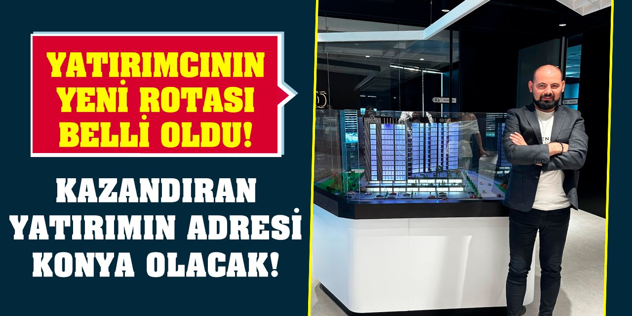 Yatırımcının yeni rotası belli oldu! Kazandıran yatırımın adresi Konya olacak!