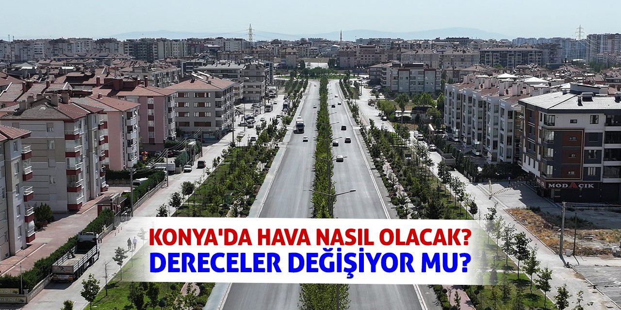 Konya'da Hava Nasıl Olacak? Dereceler Değişiyor Mu?