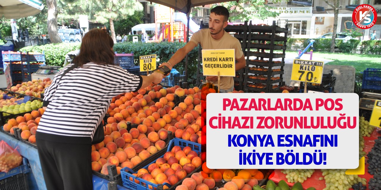 Pazarlarda POS Cihazı Zorunluluğu Konya Esnafını İkiye Böldü!