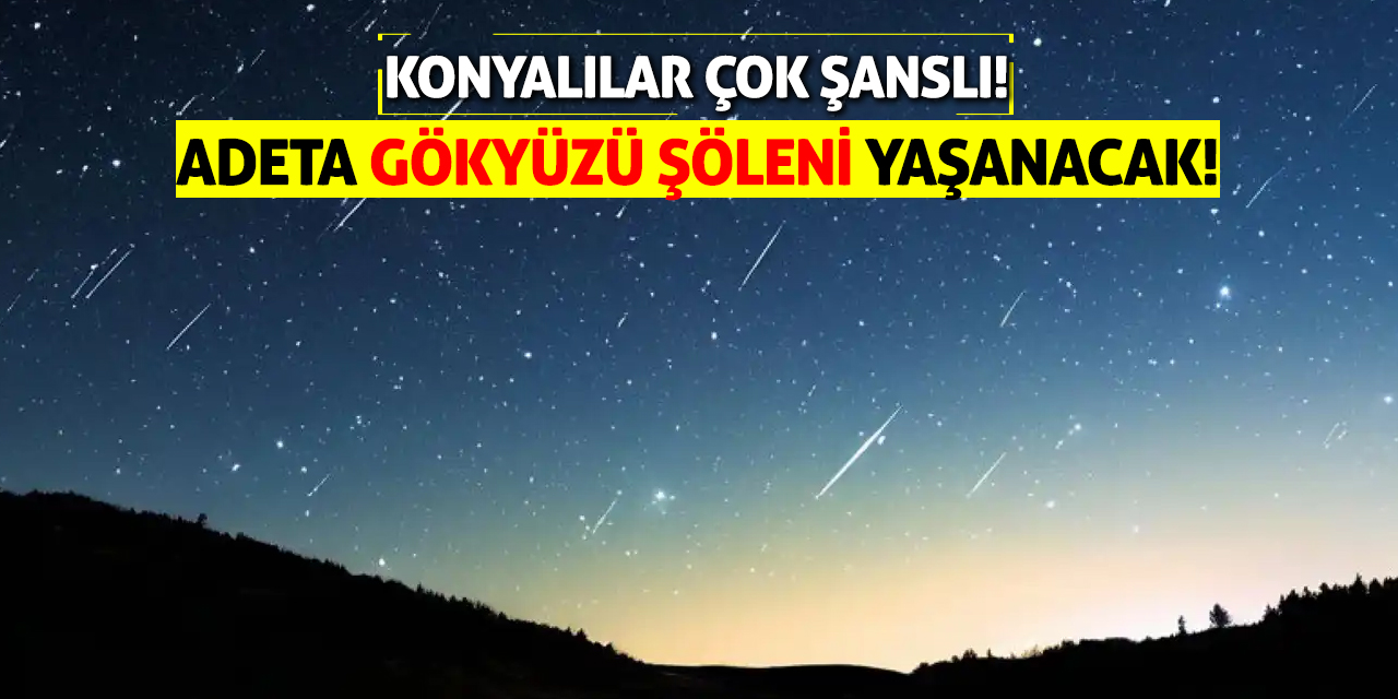 Konyalılar çok şanslı! Adeta gökyüzü şöleni yaşanacak!