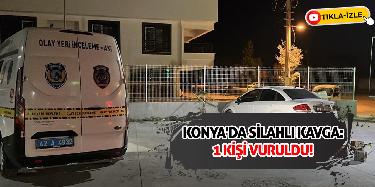 Konya'da Silahlı Kavga: 1 Kişi Vuruldu!