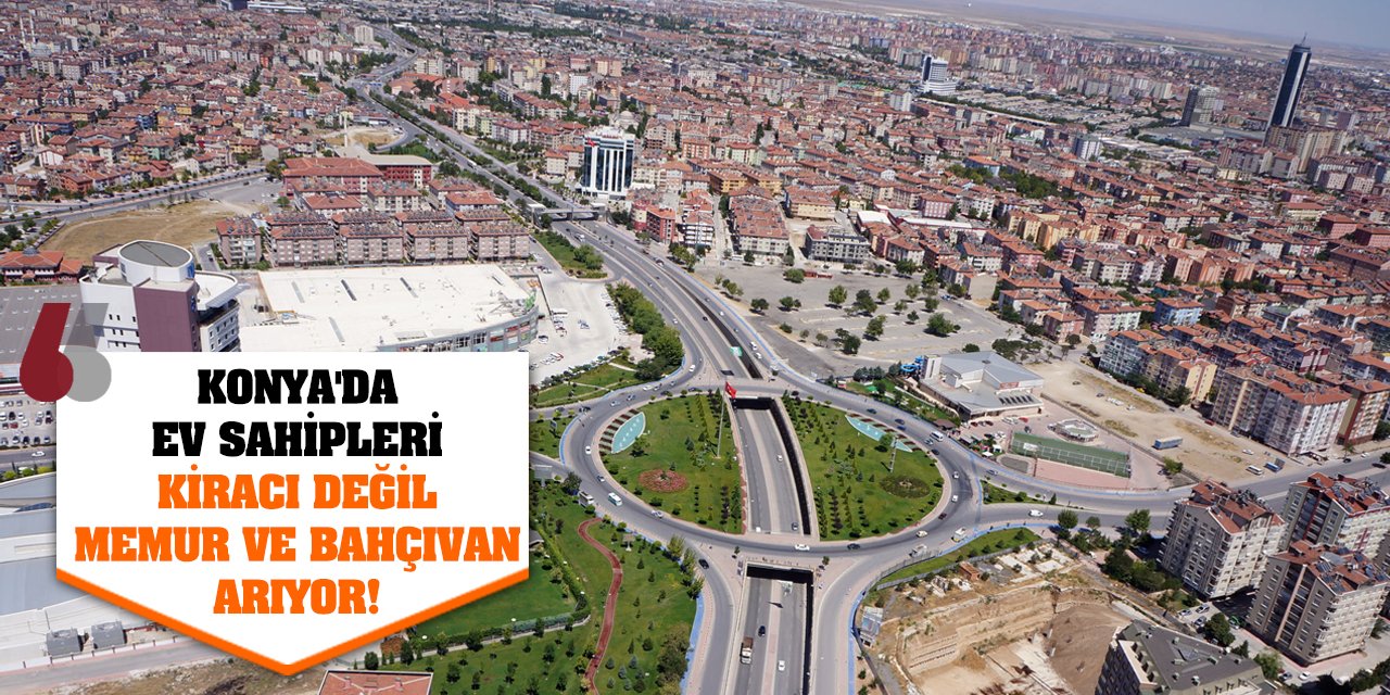 Konya'da ev sahipleri kiracı değil memur ve bahçıvan arıyor!