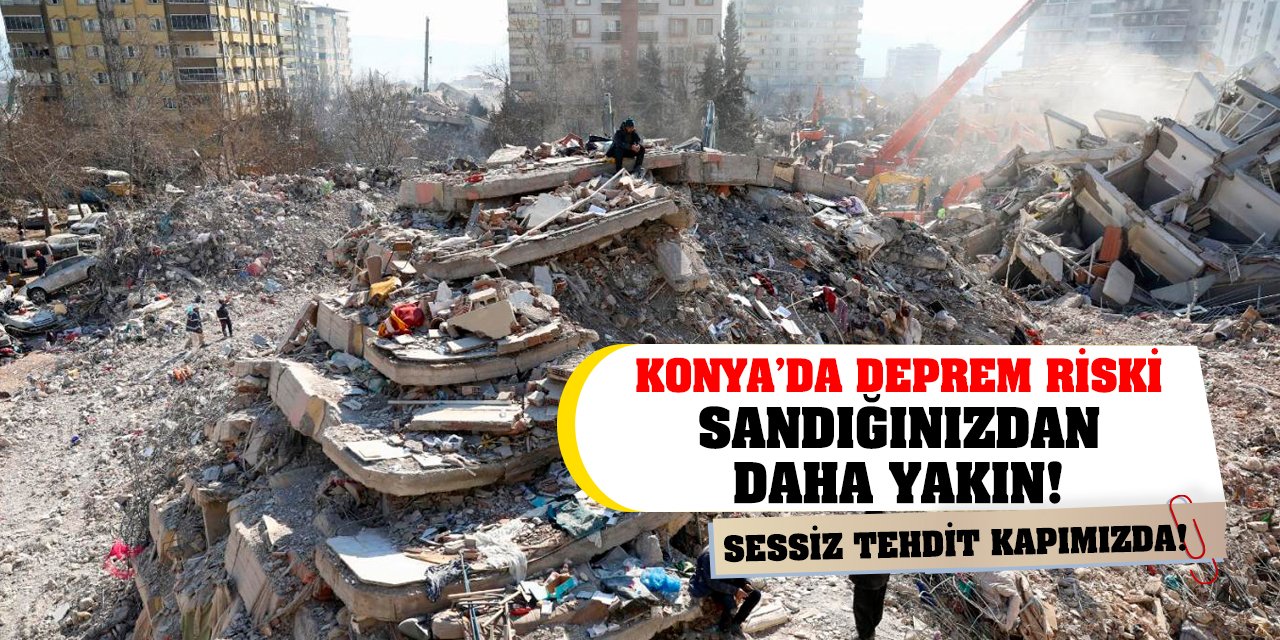 Sessiz Tehdit Kapımızda! Konya’da Deprem Riski Sandığınızdan Daha Yakın!