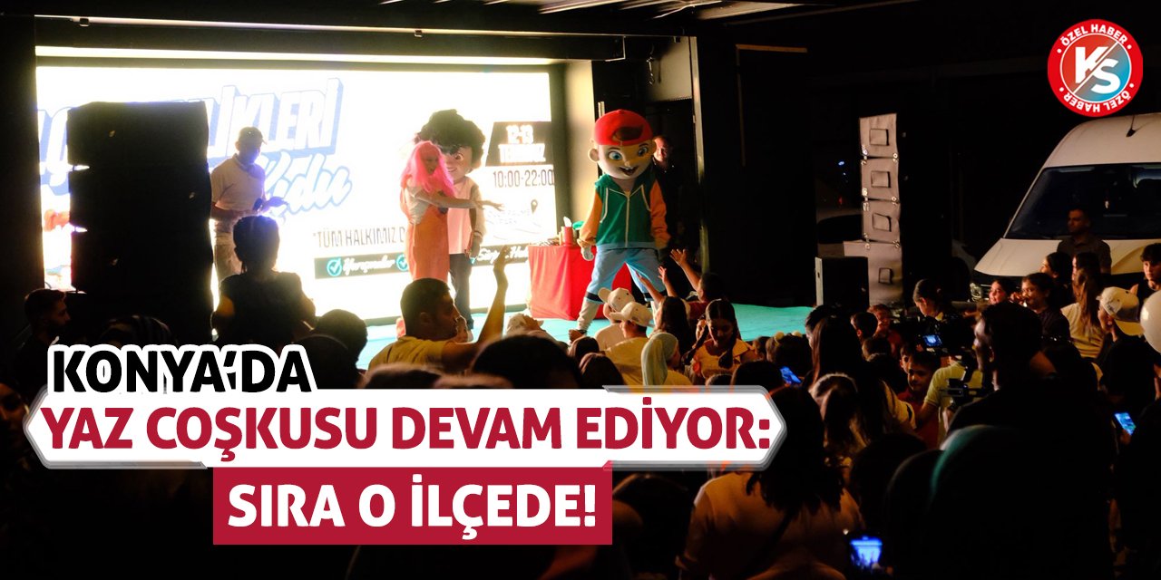 Konya'da Yaz Coşkusu Devam Ediyor: Sıra O İlçede!