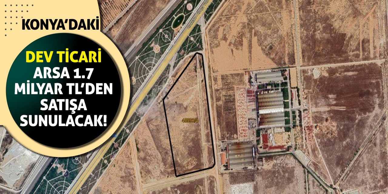 Konya’daki dev ticari arsa 1.7 milyar TL’den satışa sunulacak!