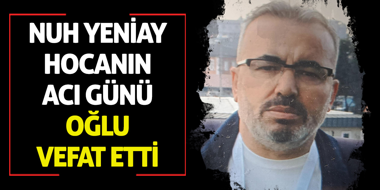 Nuh Yeniay hocanın acı günü: Oğlu vefat etti