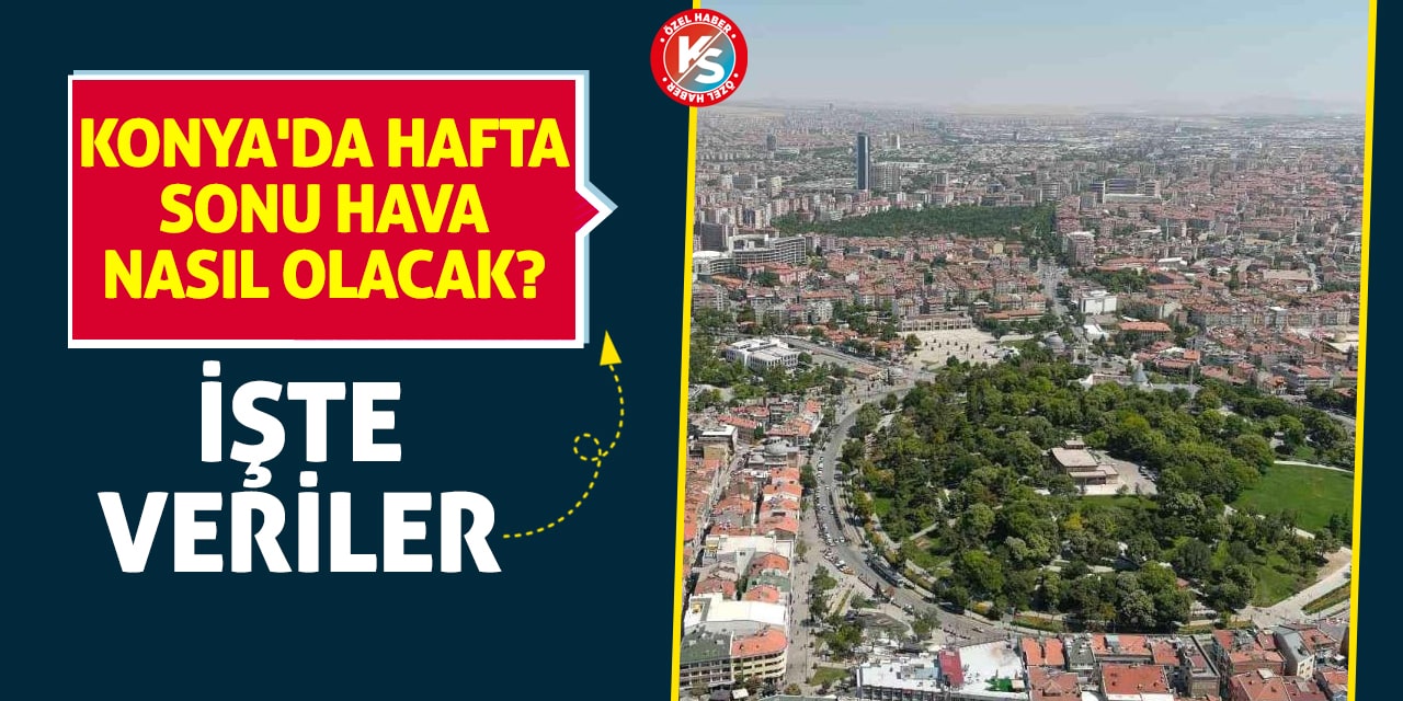 Konya'da hafta sonu hava nasıl olacak? İşte veriler