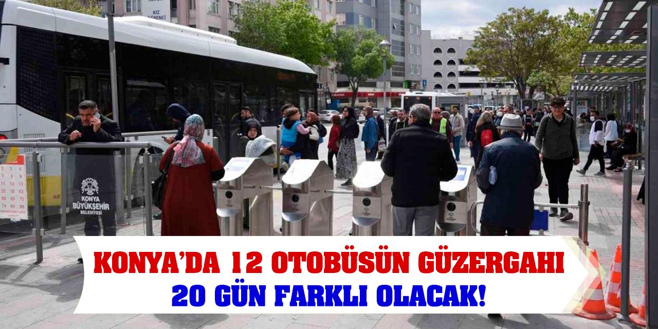 Konya’da 12 otobüsün güzergahı 20 gün farklı olacak!
