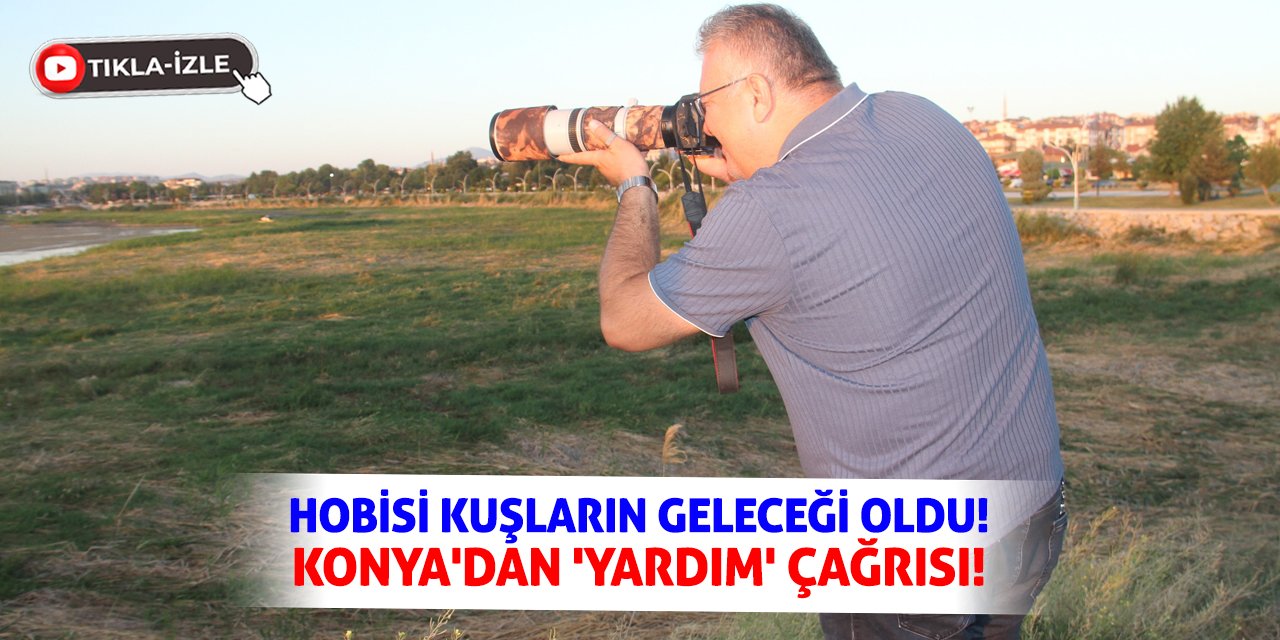 Hobisi Kuşların Geleceği Oldu! Konya'dan 'Yardım' Çağrısı!