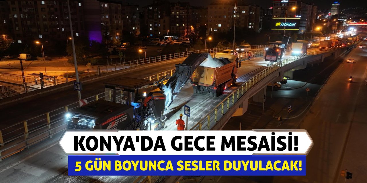Konya'da Gece Mesaisi! 5 Gün Boyunca Sesler Duyulacak!
