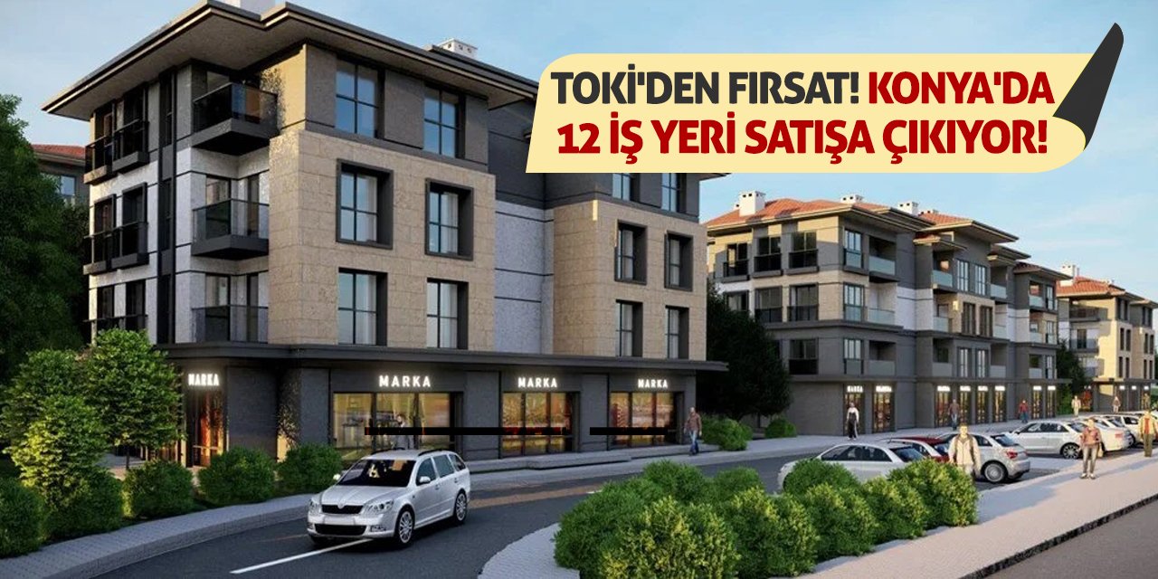 TOKİ'den Fırsat! Konya'da 12 İş Yeri Satışa Çıkıyor!