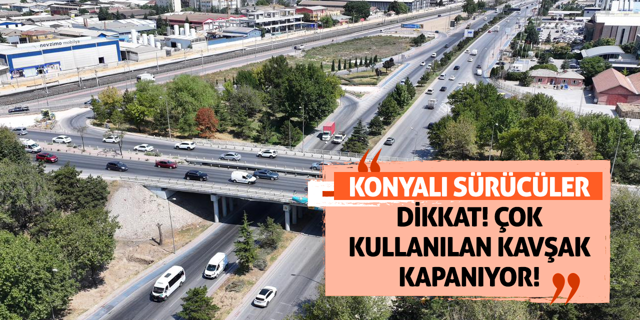 Konyalı Sürücüler Dikkat! Çok Kullanılan Kavşak Kapanıyor!