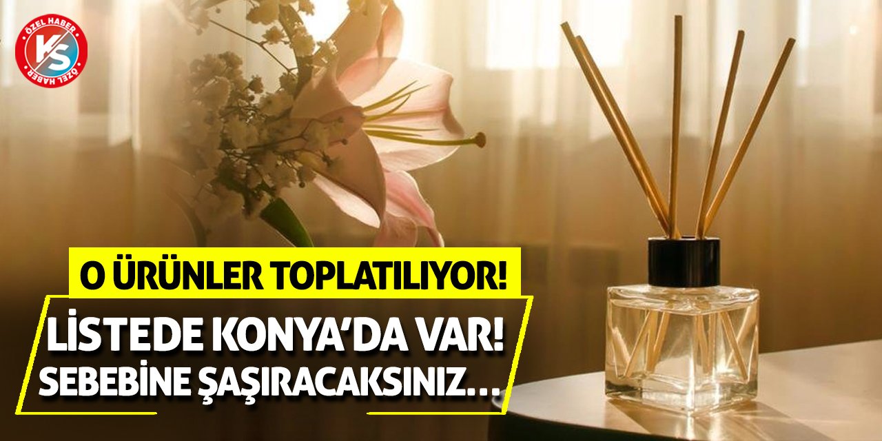 O Ürünler Toplatılıyor! Listede Konya’da Var! Sebebine Şaşıracaksınız…