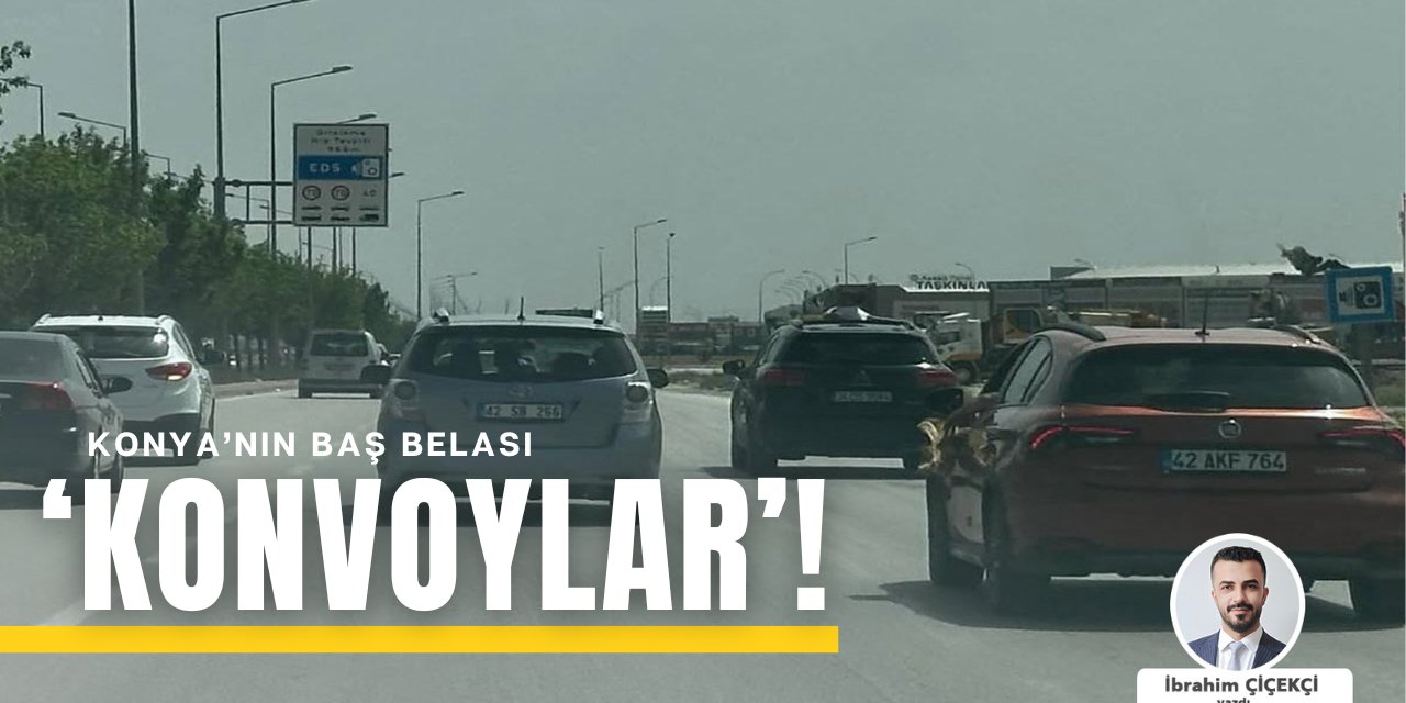 Konya’nın Baş Belası ‘Konvoylar’!