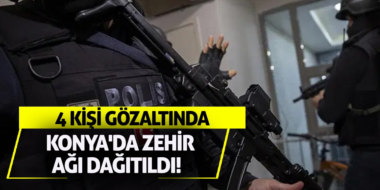 Konya'da zehir ağı dağıtıldı! 4 kişi gözaltında