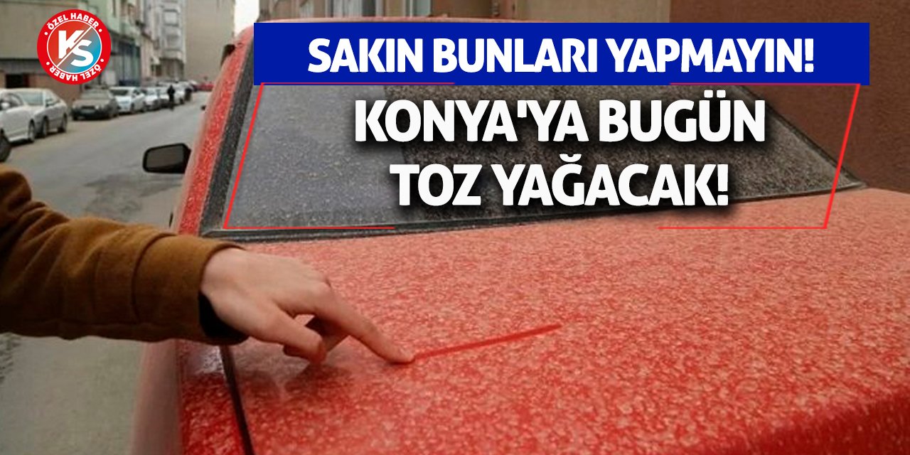 Konya'ya bugün toz yağacak! Sakın bunları yapmayın!