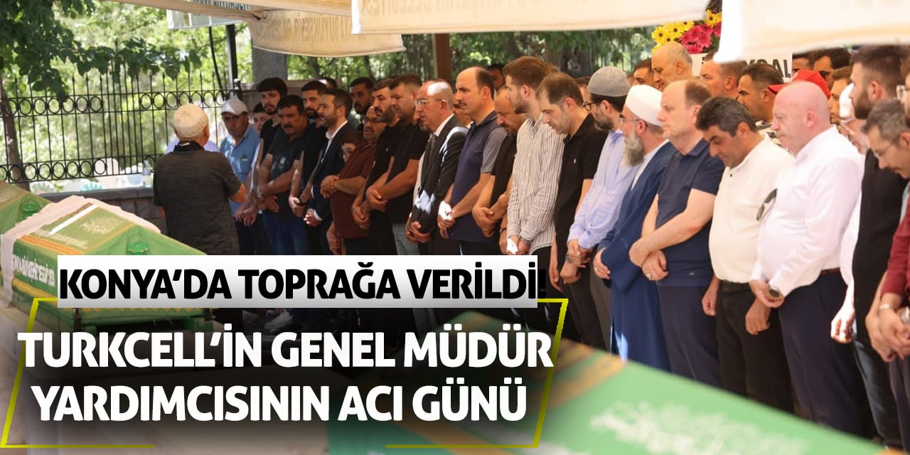 Turkcell’in genel müdür yardımcısının acı günü: Konya’da toprağa verildi!