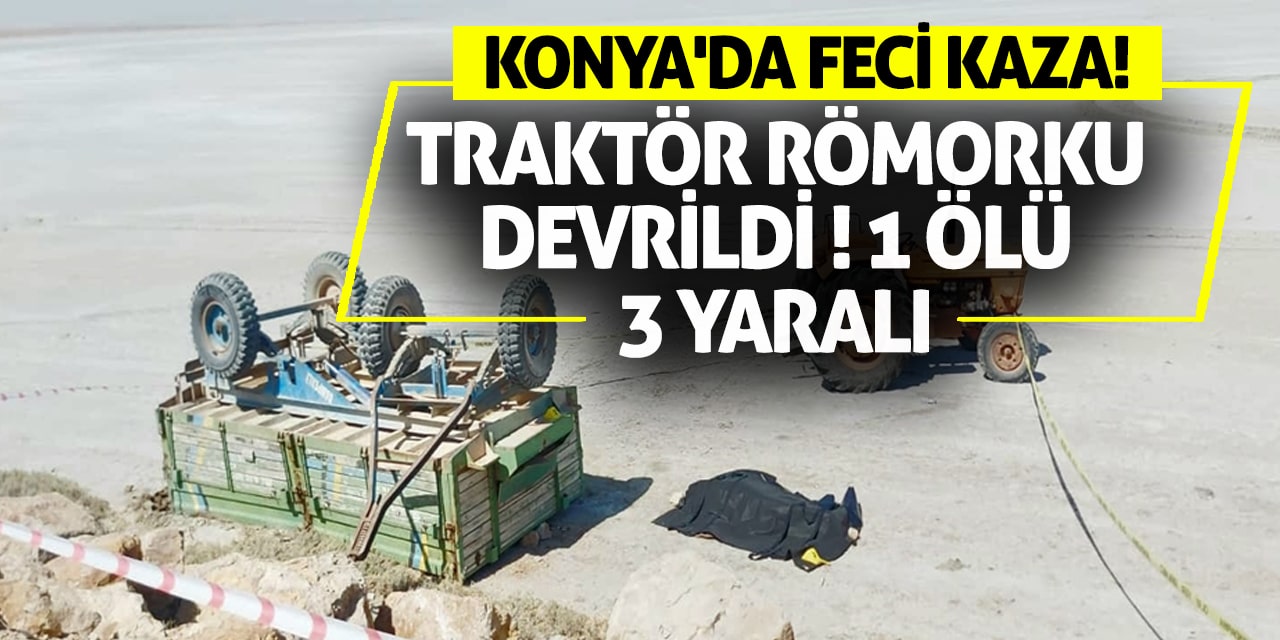 Konya'da Feci Kaza: Traktör Römorku Devrildi, 1 Ölü 3 Yaralı!