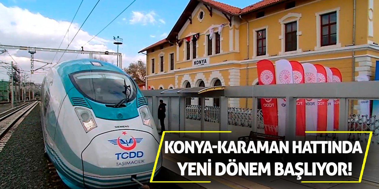 Konya-Karaman hattında yeni dönem başlıyor!