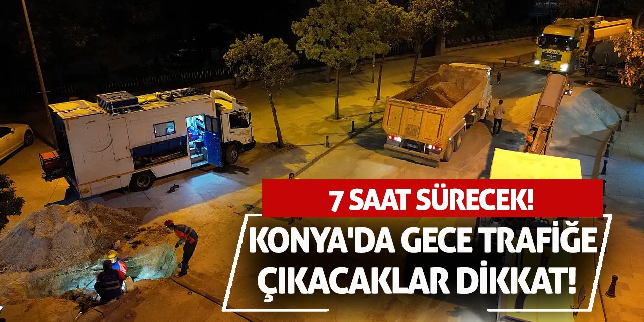 Konya'da Gece Trafiğe Çıkacaklar Dikkat! 7 Saat Sürecek!