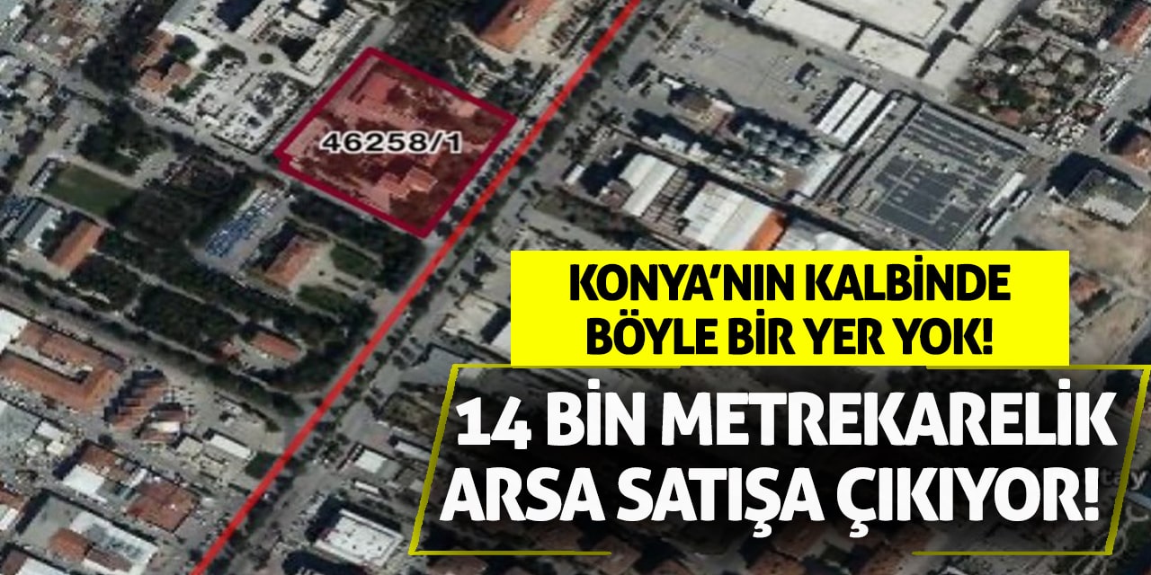 Konya’nın kalbinde böyle bir yer yok! 14 bin metrekarelik arsa satışa çıkıyor!
