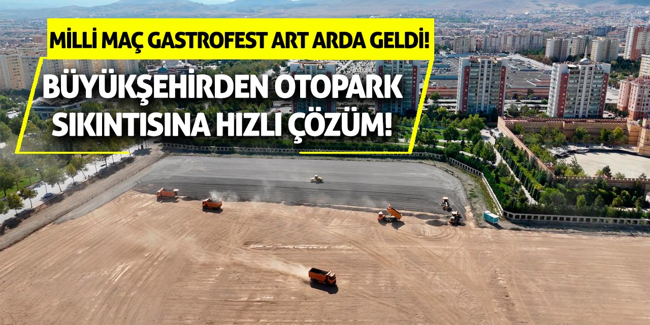 Milli Maç Gastrofest Art Arda Geldi! Büyükşehirden Otopark Sıkıntısına Hızlı Çözüm!