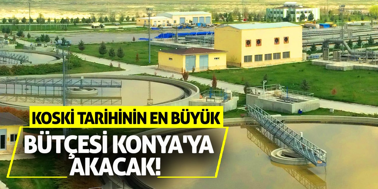 KOSKİ Tarihinin En Büyük Bütçesi Konya'ya Akacak!