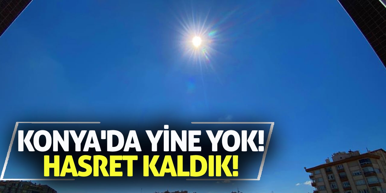 Konya'da yine yok! Hasret kaldık