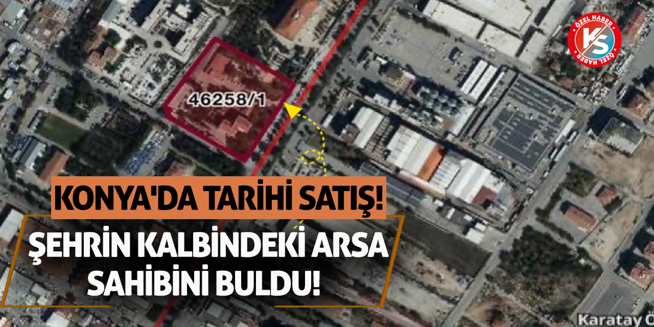 Konya'da Tarihi Satış! Şehrin Kalbindeki Arsa Sahibini Buldu!