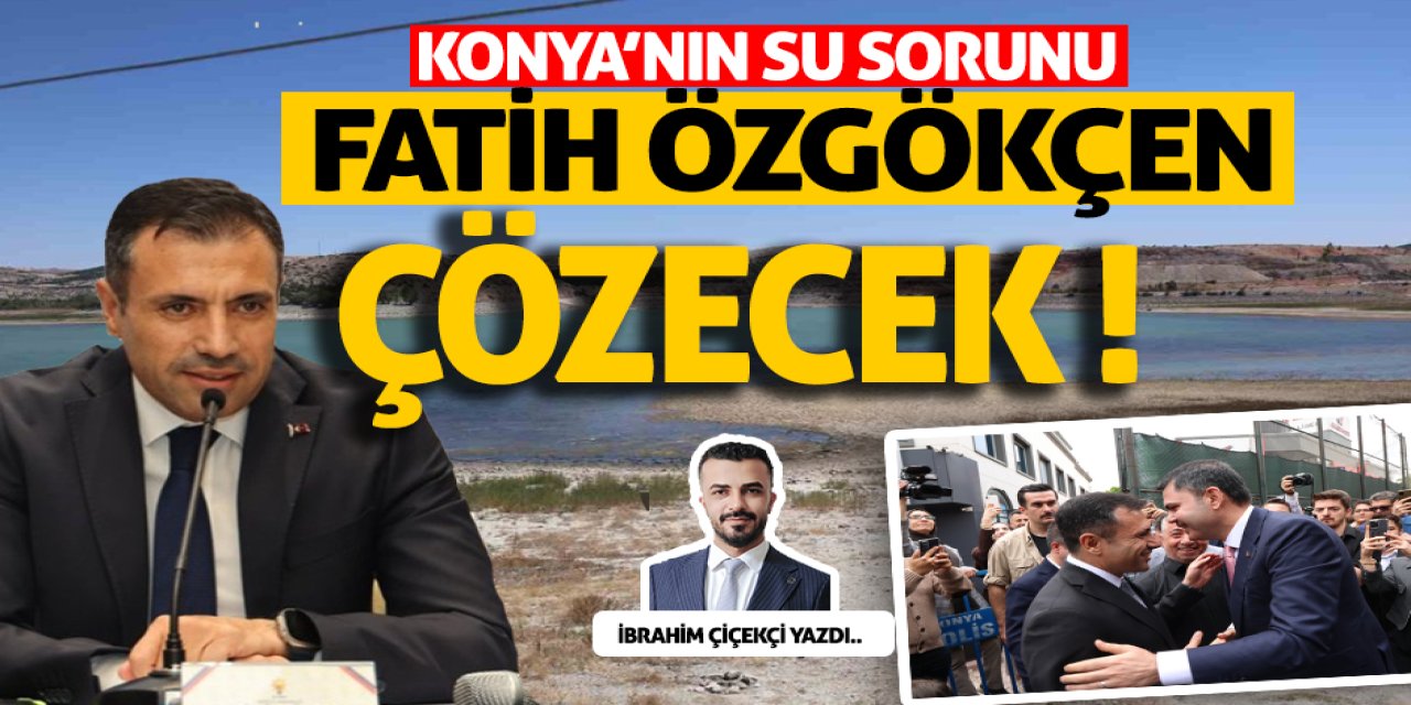 Konya’nın su sorunu Fatih Özgökçen çözecek !
