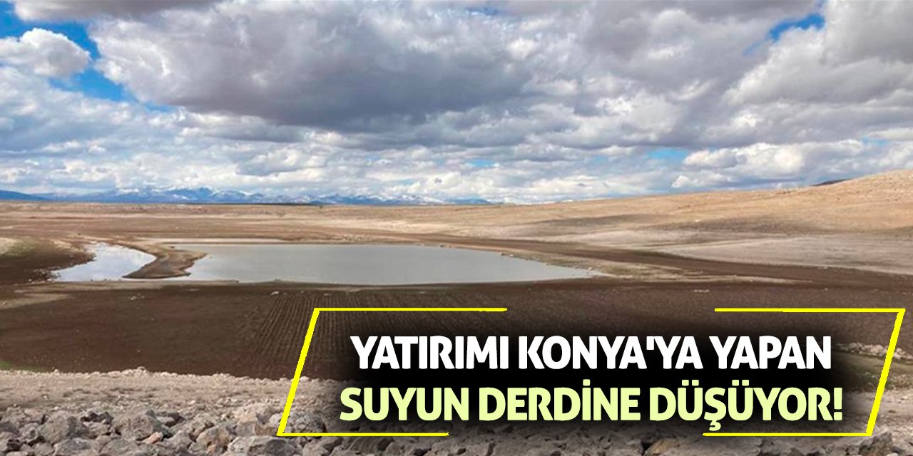 Yatırımı Konya'ya yapan suyun derdine düşüyor!