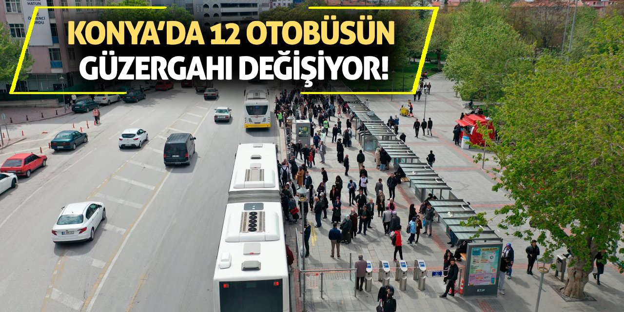 Konya’da 12 otobüsün güzergahı değişiyor!