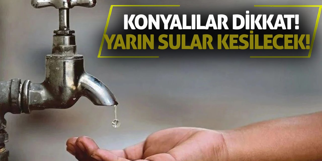 Konyalılar dikkat! Yarın sular kesilecek!