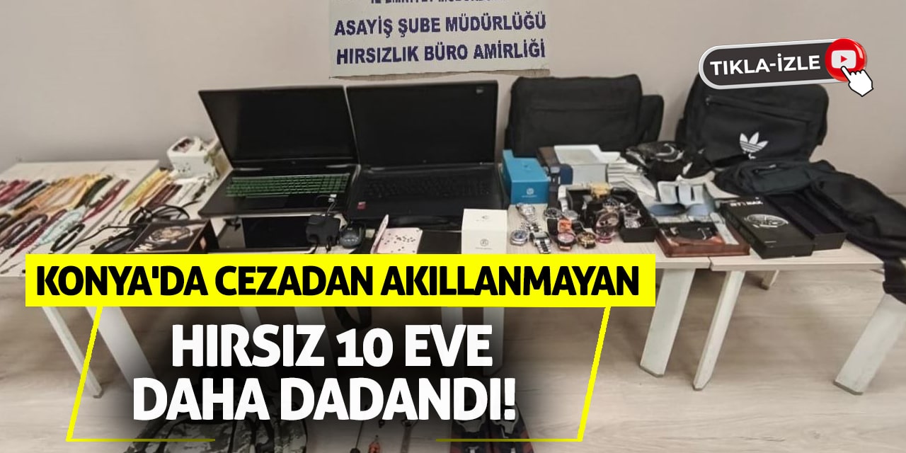 Konya'da Cezadan Akıllanmayan Hırsız 10 Eve Daha Dadandı!