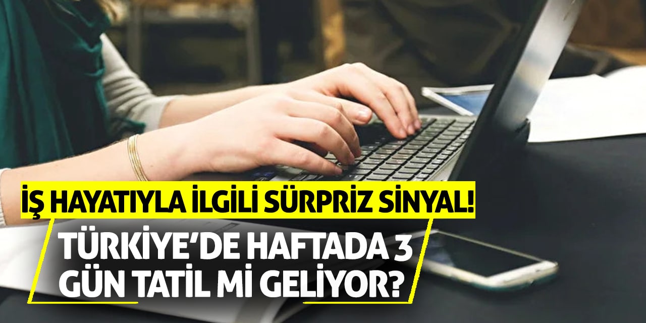 Türkiye’de haftada 3 gün tatil mi geliyor? İş hayatıyla ilgili sürpriz sinyal!