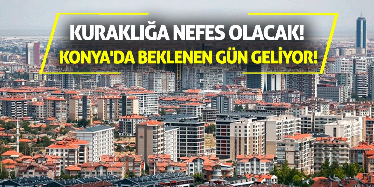 Kuraklığa Nefes Olacak! Konya'da Beklenen Gün Geldi!