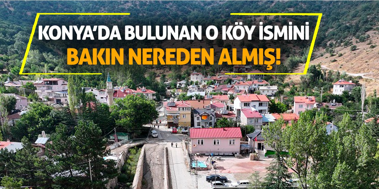 Konya’da bulunan o köy ismini bakın nereden almış!