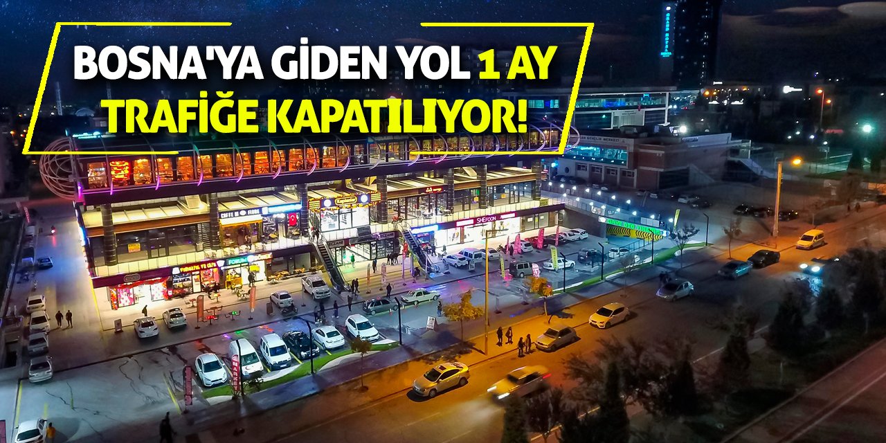 Bosna'ya giden yol 1 ay trafiğe kapatılıyor!