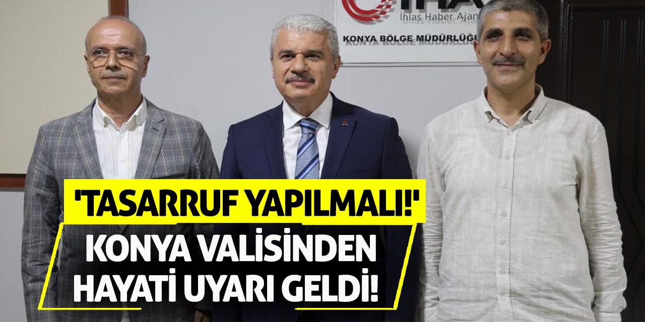 Konya Valisinden hayati uyarı geldi! 'Tasarruf yapılmalı!'