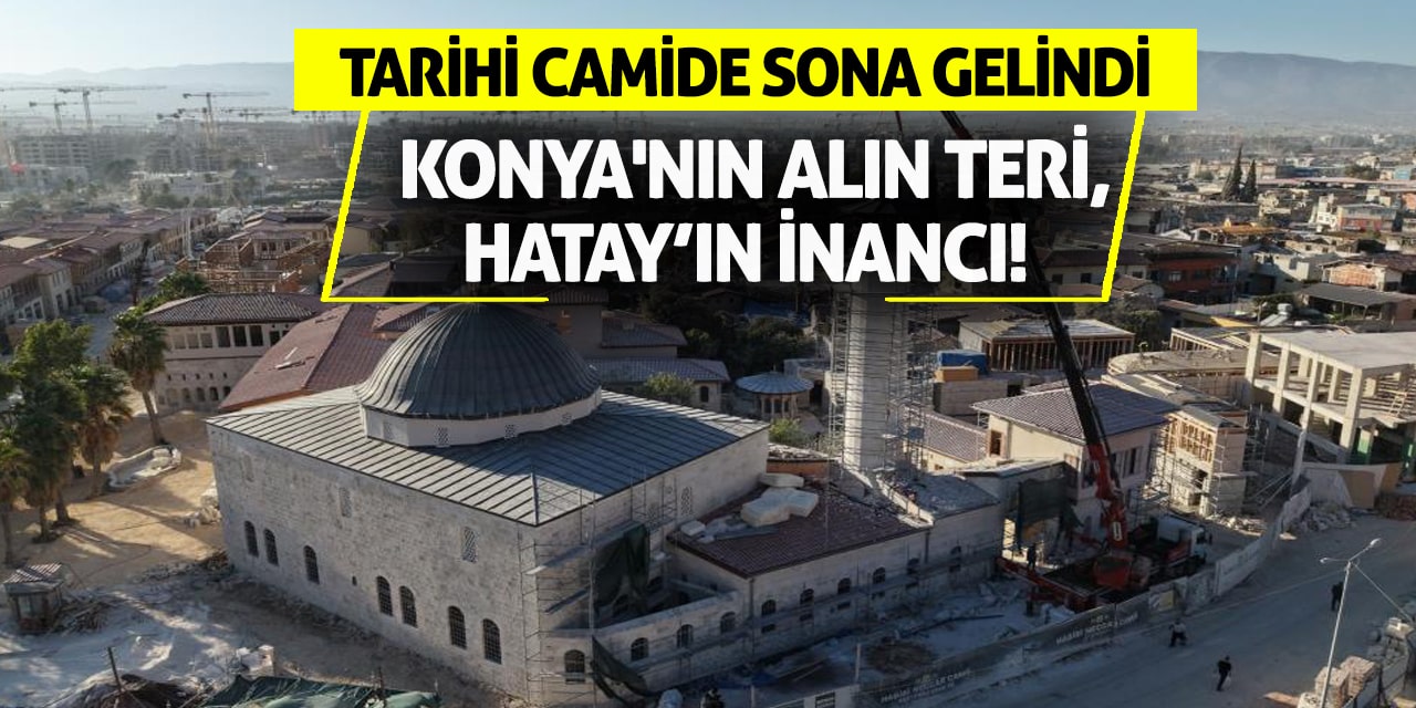 Konya'nın Alın Teri, Hatay'ın İnancı! Tarihi Camide Sona Gelindi