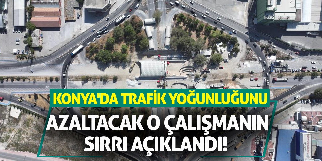 Konya'da trafik yoğunluğunu azaltacak o çalışmanın sırrı açıklandı!