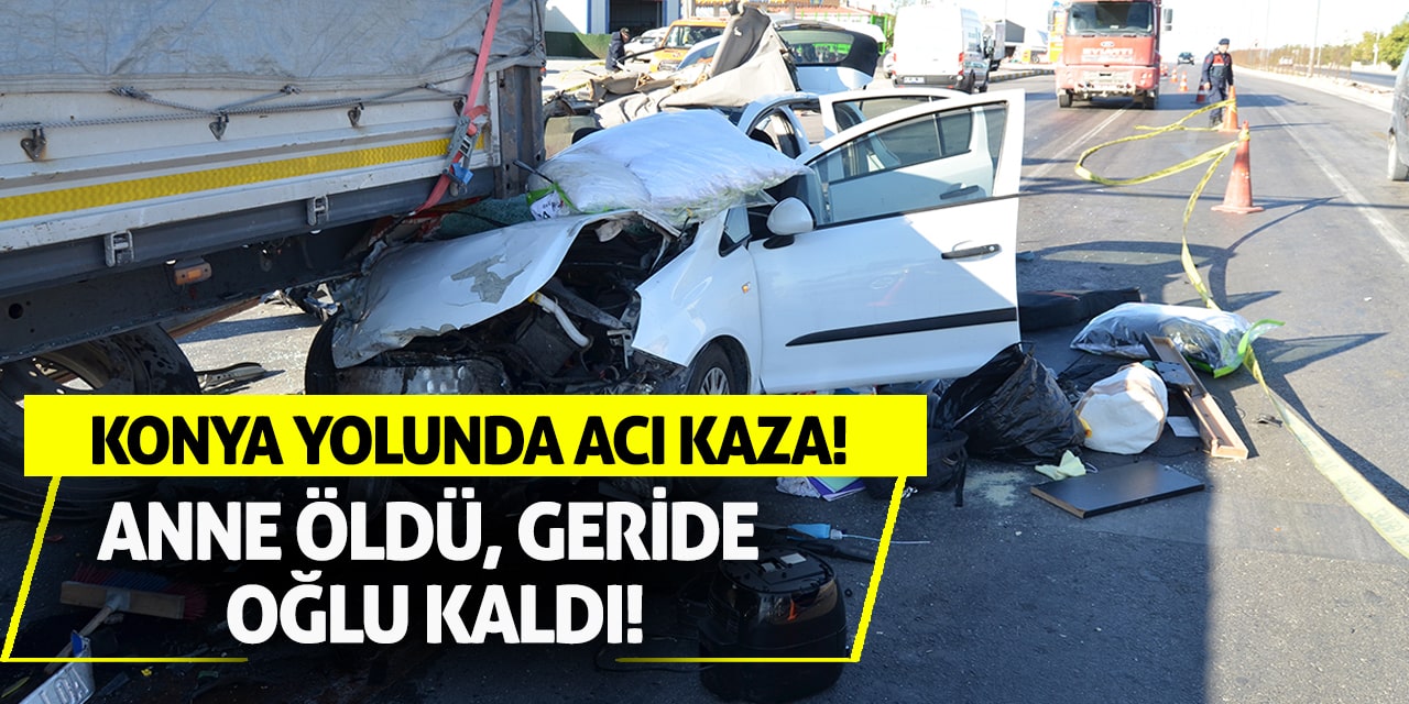 Konya yolunda acı kaza! Anne öldü, geride oğlu kaldı!