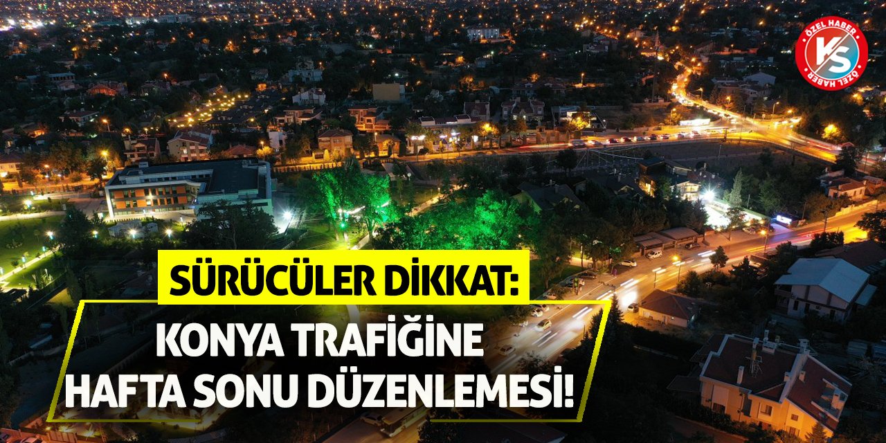 Sürücüler Dikkat: Konya Trafiğine Hafta Sonu Düzenlemesi!